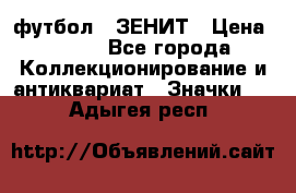 1.1) футбол : ЗЕНИТ › Цена ­ 499 - Все города Коллекционирование и антиквариат » Значки   . Адыгея респ.